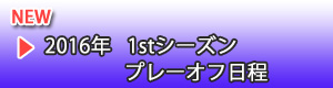 2016年1stシーズン プレーオフ日程